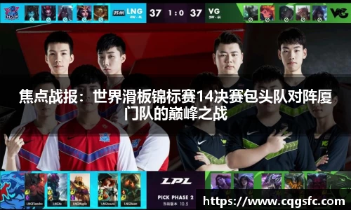 焦点战报：世界滑板锦标赛14决赛包头队对阵厦门队的巅峰之战