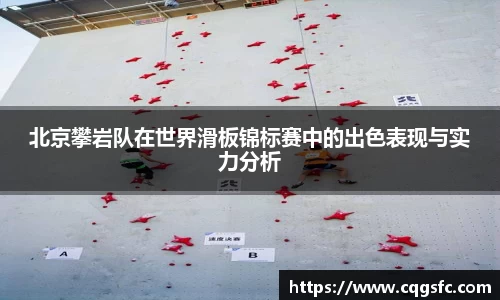 北京攀岩队在世界滑板锦标赛中的出色表现与实力分析